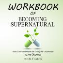 Workbook of Becoming Supernatural: How Common People Are Doing the Uncommon, by Joe Dispenza Audiobook