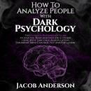 How to Analyze People with Dark Psychology: The Ultimate Guide to Read, and Influence Others using B Audiobook