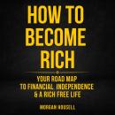How To Become Rich: Your Road Map To Financial Independence And A Rich, Free Life Audiobook
