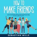 How to Make Friends: How to Be Comfortable Talking To Anyone and Expand Your Social Circle as an Int Audiobook