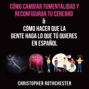 [Spanish] - Cómo cambiar tu mentalidad y reconfigurar tu cerebro & Cómo hacer que la gente haga lo q Audiobook