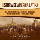 Historia de América Latina: Una guía fascinante de la historia de Sudamérica, México, Centroamérica  Audiobook