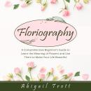 FLORIOGRAPHY: A Comprehensive Beginner’s Guide to Learn the Meaning of Flowers and Use Them to Make  Audiobook