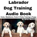 Labrador Dog Training Audio Book: Crate, Obedience, Food, & Potty Training a Puppy Audiobook