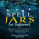 Spell Jars for Beginners: Simple and Effective Rituals For Manifestation and Protection Audiobook