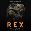 The Tyrannosaurus Rex: The History of the World’s Most Famous Dinosaur Audiobook