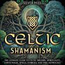 Celtic Shamanism: The Ultimate Guide to Celtic Druidry, Spirituality, Earth Magic, Spells, Symbols,  Audiobook