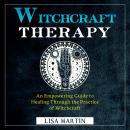 Witchcraft Therapy: AN EMPOWERING GUIDE TO HEALING THROUGH THE PRACTICE OF WITCHCRAFT Audiobook