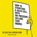 The Sales Call Survival Guide: How to Structure a Sales Call With No-Pressure Selling, That Works Audiobook