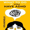 What to do if you have ADHD: Stay Organized, Overcome Distractions, and Improve Relationships. The C Audiobook