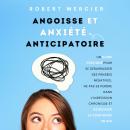 Angoisse et Anxiété Anticipatoire: Un guide pratique pour se débarrasser des pensées négatives, ne p Audiobook