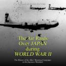 The Air Raids Over Japan during World War II: The History of the Allies’ Bombing Campaigns on the Ja Audiobook