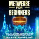 Metaverse for Beginners: An Ideal Guide for Beginners to Understanding and Invest in the Metaverse:  Audiobook