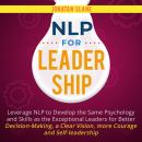 NLP for Leadership: Leverage NLP to Develop the Same Psychology and Skills as the Exceptional Leader Audiobook