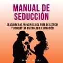 [Spanish] - Manual De Seducción: Descubre Los Principios Del Arte De Seducir Y Conquistar En Cualqui Audiobook