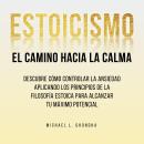 [Spanish] - Estoicismo. El Camino Hacia La Calma: Descubre Cómo Controlar La Ansiedad Aplicando Los  Audiobook