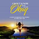 I DON'T KNOW HOW TO BE OKAY. A GUIDE TO NAVIGATE THE JOURNEY OF GRIEF AND LOSS Audiobook