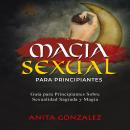 [Spanish] - Magia Sexual Para Principiantes: GUÍA PARA PRINCIPIANTES SOBRE SEXUALIDAD SAGRADA Y MAGI Audiobook