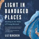 Light in Bandaged Places: Healing in the Wake of Young Betrayal Audiobook