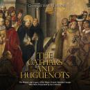 The Cathars and Huguenots: The History and Legacy of the Major French Christian Groups Who Were Pers Audiobook