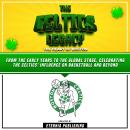 The Celtics Legacy: The Heart Of Boston: From The Early Years To The Global Stage, Celebrating The C Audiobook