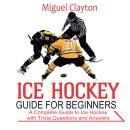 Ice Hockey Guide for Beginners: A Complete Guide to Ice Hockey with Trivia Questions  And Answers Audiobook