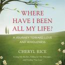 Where Have I Been All My Life?: A Journey Toward Love and Wholeness Audiobook