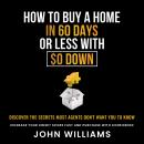 How To Buy A Home In 60 Days Or Less With $0 Down: Discover the Secrets Most Agents Don't Want you t Audiobook