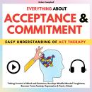 EVERYTHING ABOUT ACCEPTANCE & COMMITMENT: Taking Control of Mind and Emotions, Develop Mindful Menta Audiobook