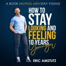 How to stay looking and feeling 10 years younger: A Book helping men stay young Audiobook