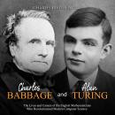 Charles Babbage and Alan Turing: The Lives and Careers of the English Mathematicians Who Revolutioni Audiobook