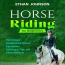 HORSE RIDING FOR BEGINNERS: The Ultimate Handbook for Novice Equestrians: Techniques, Tips, and Safe Audiobook