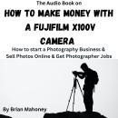 The Audio Book on How To Make Money With A Fujifilm X100V: How to start a Photography Business & Sel Audiobook