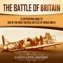 The Battle of Britain: A Captivating Guide to One of the Most Critical Battles of World War II Audiobook