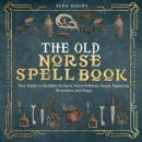 The Old Norse Spell Book: Your Guide to the Elder Futhark, Norse Folklore, Runes, Paganism, Divinati Audiobook