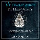 Witchcraft Therapy: TRANSFORMING YOUR LIFE WITH THE POWER OF WITCHCRAFT