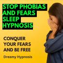 Stop Phobias and Fears Sleep Hypnosis: Conquer Your Fears and Be Free Audiobook