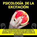 [Spanish] - PSICOLOGÍA DE LA EXCITACIÓN: 10 TÉCNICAS EFECTIVAS PARA EXCITAR A UNA MUJER SIN TOCARLA. Audiobook