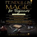 Pendulum Magic for Beginners: A Comprehensive Beginner's Guide, Tips and Tricks and Advanced and Eff Audiobook