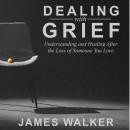 Dealing With Grief: Understanding and Healing After the Loss of Someone You Love Audiobook