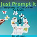 Just Prompt It: Incorporating Chat GPT's GPT-4 Into Your Daily Life Audiobook