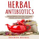 HERBAL ANTIBIOTICS: Advanced Methods to Grow Herbs, Craft Natural Remedies, and Treat Common Ailment Audiobook