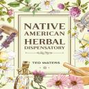 NATIVE AMERICAN HERBAL DISPENSATORY: The Guide to Producing Medication for Common Disorders and Radi Audiobook