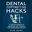 Dental Copywriting Hacks: A Complete Blueprint to Marketing and Growing Your Online Dental Practice Audiobook