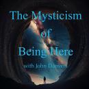 The Mysticism of Being Here with John Danvers: To be fully present to each moment of existence, to e Audiobook
