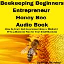Beekeeping Beginners Entrepreneur Honey Bee Audio Book: How To Start, Get Government Grants, Market  Audiobook
