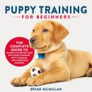 Puppy Training for Beginners: The Complete Guide to Raising the Perfect Dog with Crate Training, Pot Audiobook