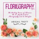 FLORIOGRAPHY: The Healing Power of Flowers: An In-Depth Look at Floriography and its Benefits Audiobook