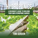 Hydroponics: A Beginner’s Guide to Building Your Own Hydroponic Garden Audiobook