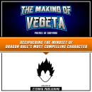 The Making Of Vegeta: Prince Of Saiyans: Deciphering The Mindset Of Dragon Ball's Most Compelling Ch Audiobook